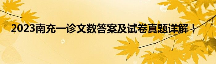 2023南充一诊文数答案及试卷真题详解！