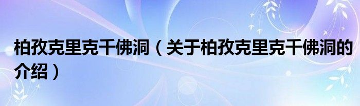 柏孜克里克千佛洞（关于柏孜克里克千佛洞的介绍）