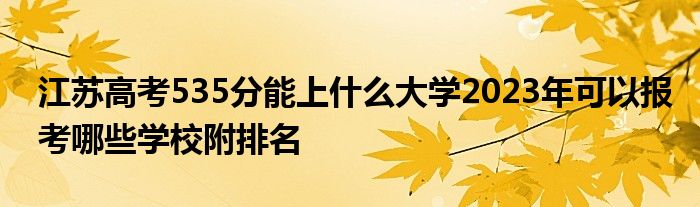 江苏高考535分能上什么大学2023年可以报考哪些学校附排名