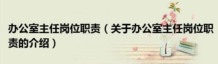 办公室主任岗位职责（关于办公室主任岗位职责的介绍）