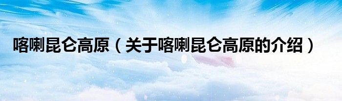 喀喇昆仑高原（关于喀喇昆仑高原的介绍）