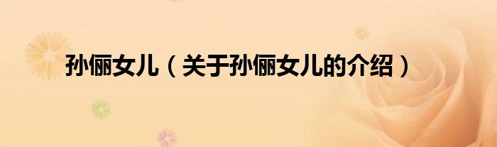孙俪女儿（关于孙俪女儿的介绍）