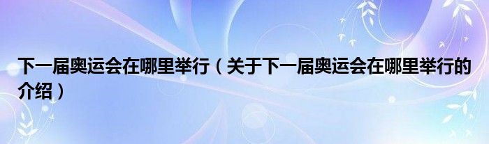 下一届奥运会在哪里举行（关于下一届奥运会在哪里举行的介绍）