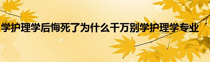 学护理学后悔死了为什么千万别学护理学专业