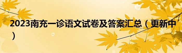 2023南充一诊语文试卷及答案汇总（更新中）