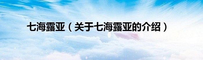 七海露亚（关于七海露亚的介绍）
