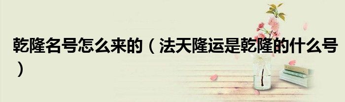 乾隆名号怎么来的（法天隆运是乾隆的什么号）