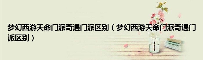 梦幻西游天命门派奇遇门派区别（梦幻西游天命门派奇遇门派区别）