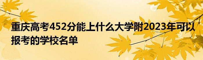 重庆高考452分能上什么大学附2023年可以报考的学校名单