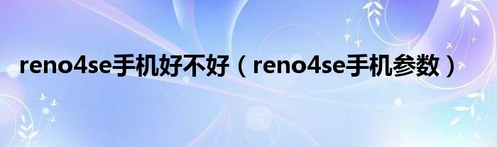 reno4se手机好不好（reno4se手机参数）