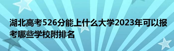 湖北高考526分能上什么大学2023年可以报考哪些学校附排名