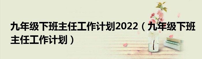 九年级下班主任工作计划2022（九年级下班主任工作计划）
