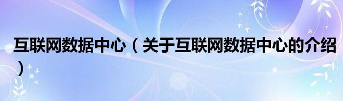 互联网数据中心（关于互联网数据中心的介绍）