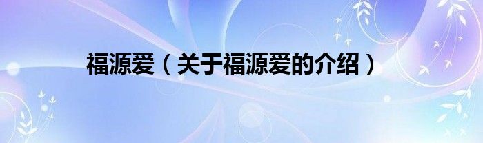 福源爱（关于福源爱的介绍）