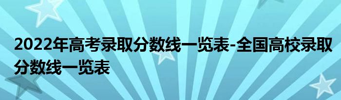 2022年高考录取分数线一览表-全国高校录取分数线一览表