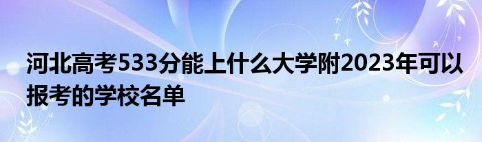 河北高考533分能上什么大学附2023年可以报考的学校名单