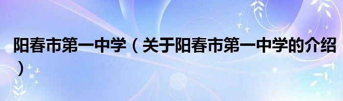 阳春市第一中学（关于阳春市第一中学的介绍）