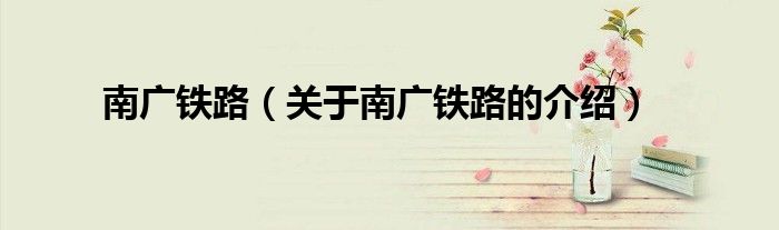 南广铁路（关于南广铁路的介绍）