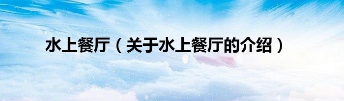 水上餐厅（关于水上餐厅的介绍）