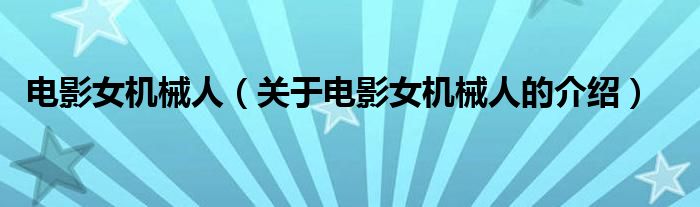 电影女机械人（关于电影女机械人的介绍）