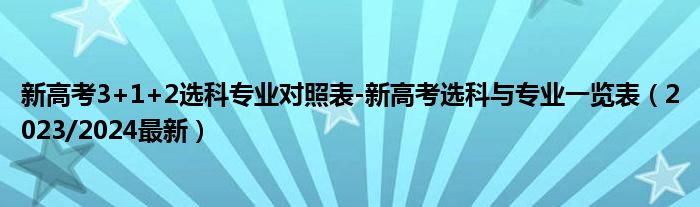 新高考3+1+2选科专业对照表-新高考选科与专业一览表（2023/2024最新）
