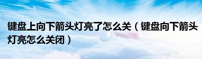 键盘上向下箭头灯亮了怎么关（键盘向下箭头灯亮怎么关闭）