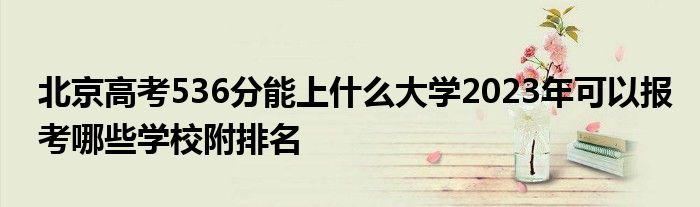 北京高考536分能上什么大学2023年可以报考哪些学校附排名