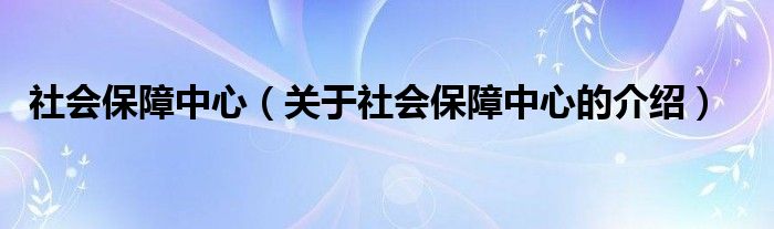 社会保障中心（关于社会保障中心的介绍）
