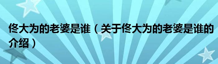 佟大为的老婆是谁（关于佟大为的老婆是谁的介绍）
