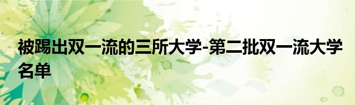 被踢出双一流的三所大学-第二批双一流大学名单