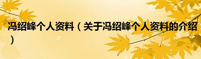 冯绍峰个人资料（关于冯绍峰个人资料的介绍）