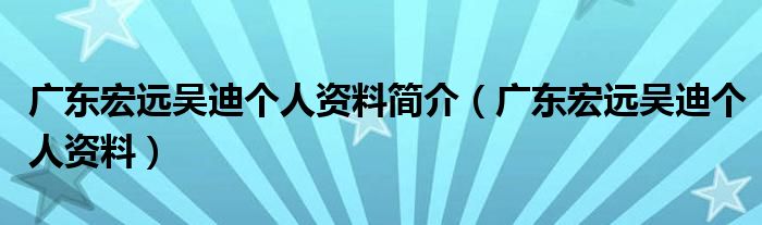 广东宏远吴迪个人资料简介（广东宏远吴迪个人资料）