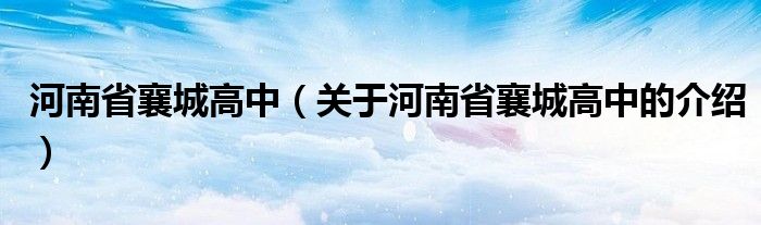 河南省襄城高中（关于河南省襄城高中的介绍）
