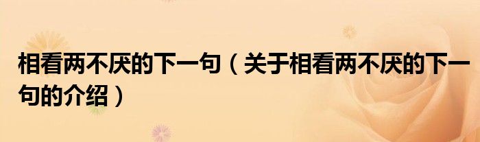 相看两不厌的下一句（关于相看两不厌的下一句的介绍）
