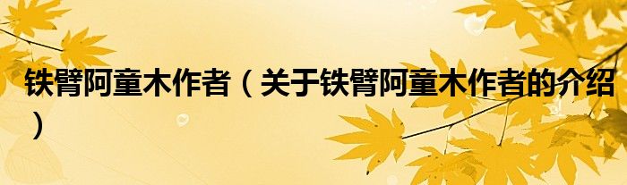 铁臂阿童木作者（关于铁臂阿童木作者的介绍）