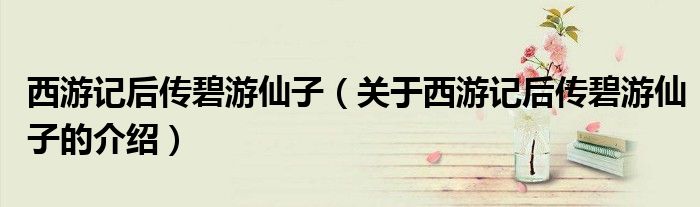 西游记后传碧游仙子（关于西游记后传碧游仙子的介绍）