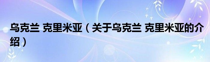 乌克兰 克里米亚（关于乌克兰 克里米亚的介绍）