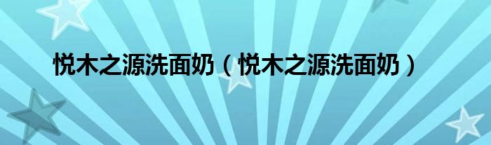 悦木之源洗面奶（悦木之源洗面奶）