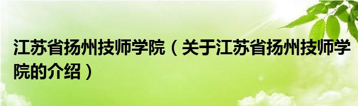 江苏省扬州技师学院（关于江苏省扬州技师学院的介绍）
