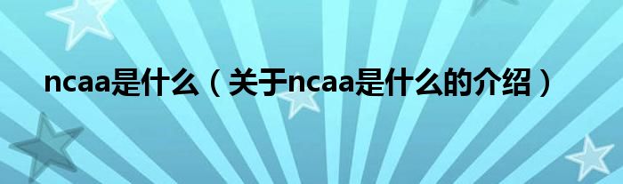 ncaa是什么（关于ncaa是什么的介绍）