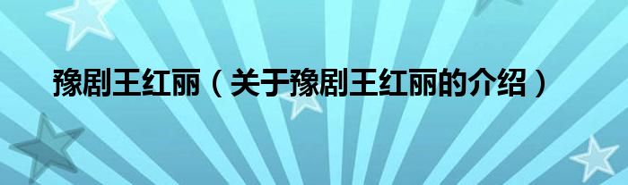 豫剧王红丽（关于豫剧王红丽的介绍）
