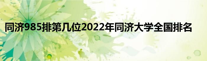 同济985排第几位2022年同济大学全国排名
