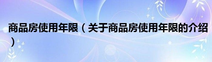 商品房使用年限（关于商品房使用年限的介绍）