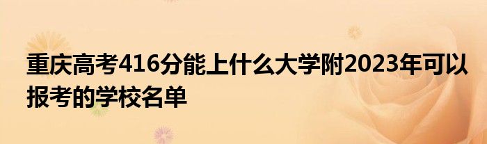 重庆高考416分能上什么大学附2023年可以报考的学校名单