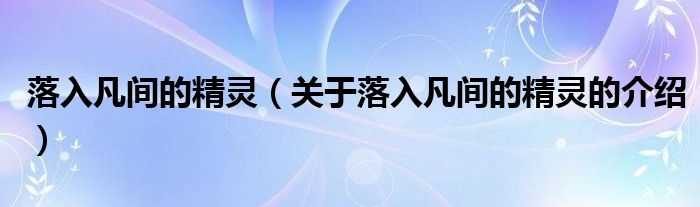 落入凡间的精灵（关于落入凡间的精灵的介绍）
