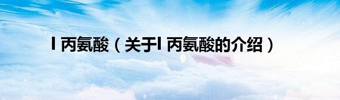 l 丙氨酸（关于l 丙氨酸的介绍）