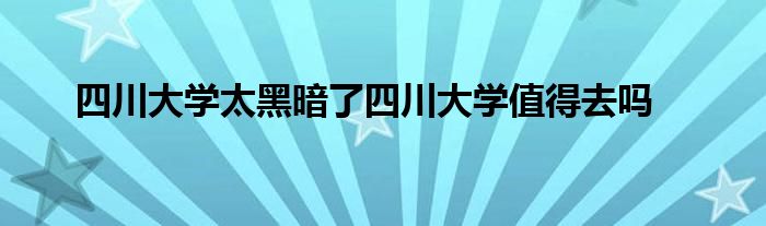 四川大学太黑暗了四川大学值得去吗