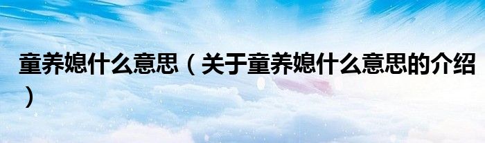 童养媳什么意思（关于童养媳什么意思的介绍）