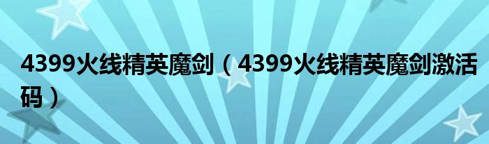 4399火线精英魔剑（4399火线精英魔剑激活码）