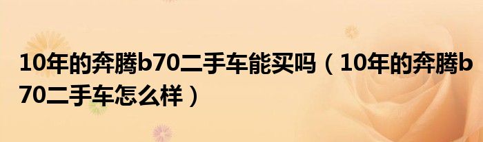 10年的奔腾b70二手车能买吗（10年的奔腾b70二手车怎么样）